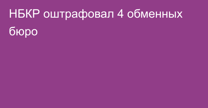 НБКР оштрафовал 4 обменных бюро