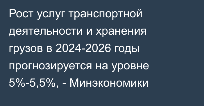 Рост услуг транспортной деятельности и хранения грузов в 2024-2026 годы прогнозируется на уровне 5%-5,5%, - Минэкономики