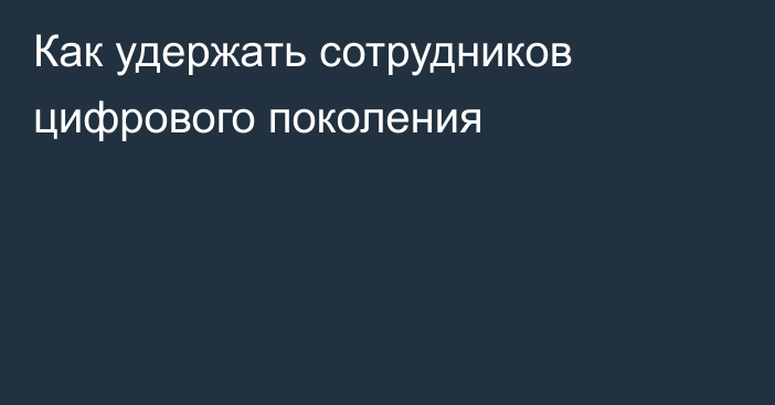 Как удержать сотрудников цифрового поколения