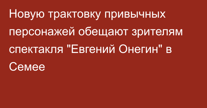 Новую трактовку привычных персонажей обещают зрителям спектакля 