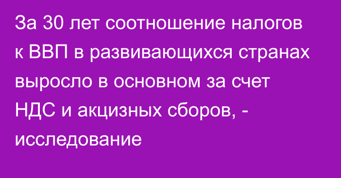 За 30 лет соотношение налогов к ВВП в развивающихся странах выросло в основном за счет НДС и акцизных сборов, - исследование