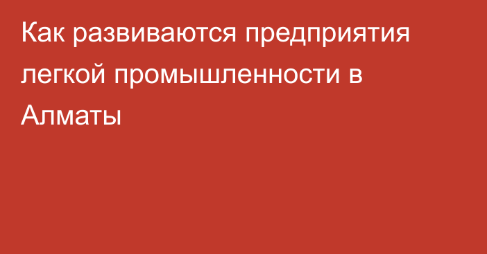 Как развиваются предприятия легкой промышленности в Алматы