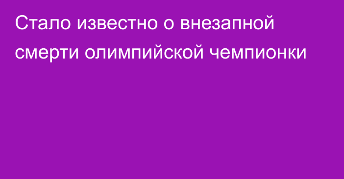 Стало известно о внезапной смерти олимпийской чемпионки