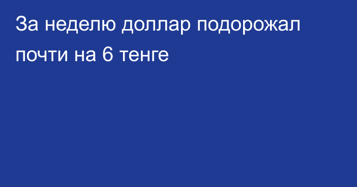 За неделю доллар подорожал почти на 6  тенге