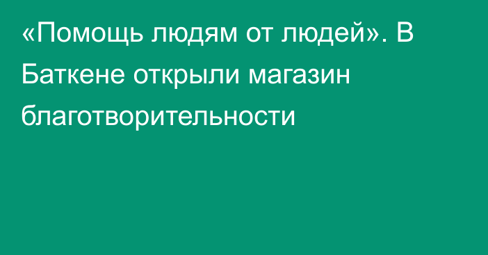 «Помощь людям от людей». В Баткене открыли магазин благотворительности