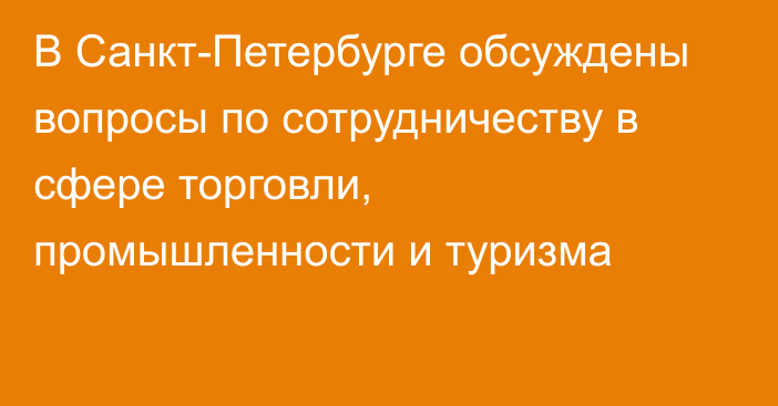 В Санкт-Петербурге обсуждены вопросы по сотрудничеству в сфере торговли, промышленности и туризма