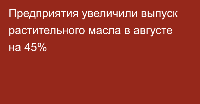 Предприятия увеличили выпуск растительного масла в августе на 45%