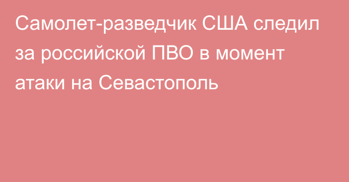 Самолет-разведчик США следил за российской ПВО в момент атаки на Севастополь