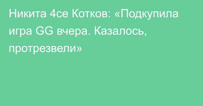 Никита 4ce Котков: «Подкупила игра GG вчера. Казалось, протрезвели»