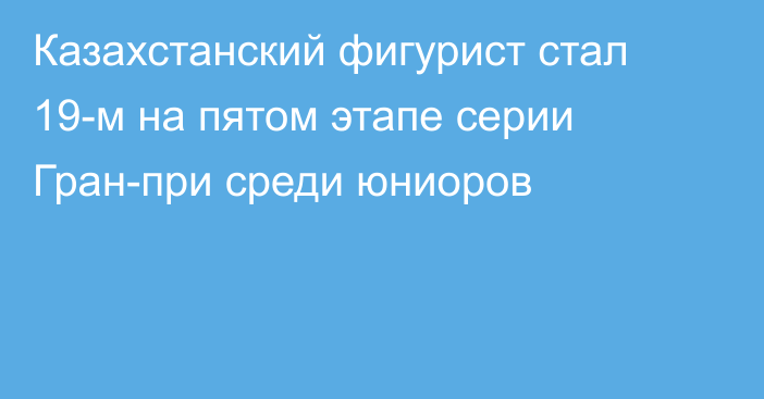 Казахстанский фигурист стал 19-м на пятом этапе серии Гран-при среди юниоров