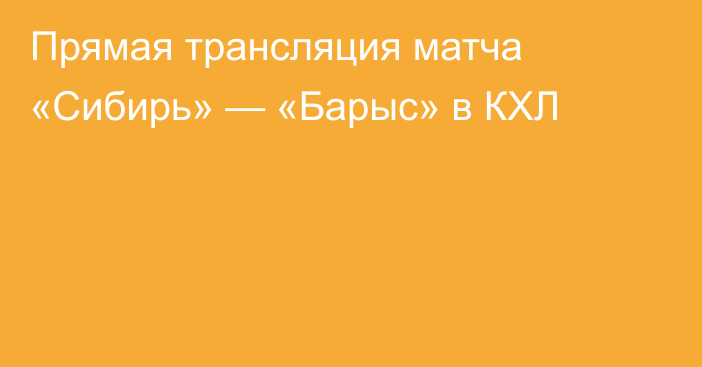 Прямая трансляция матча «Сибирь» — «Барыс» в КХЛ