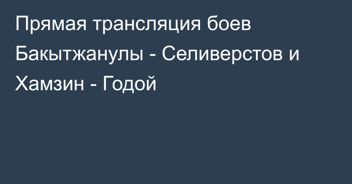 Прямая трансляция боев Бакытжанулы - Селиверстов и Хамзин - Годой