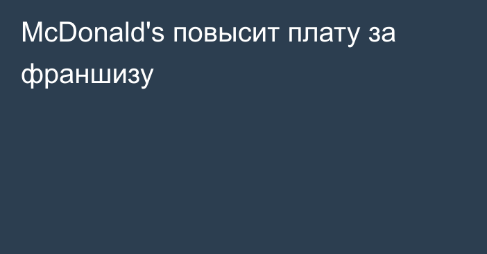 McDonald's повысит плату за франшизу