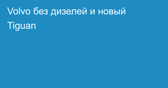 Volvo без дизелей и новый Tiguan