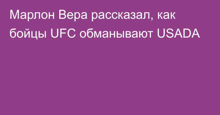 Марлон Вера рассказал, как бойцы UFC обманывают USADA