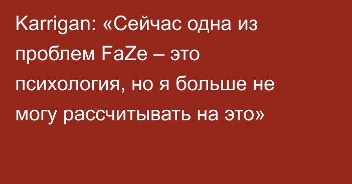 Karrigan: «Сейчас одна из проблем FaZe – это психология, но я больше не могу рассчитывать на это»