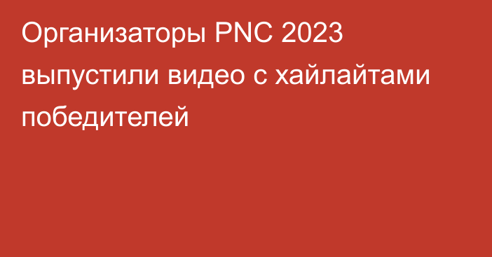 Организаторы PNC 2023 выпустили видео с хайлайтами победителей