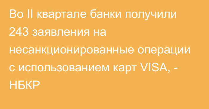 Во II квартале банки получили 243 заявления на несанкционированные операции с использованием карт VISA, - НБКР