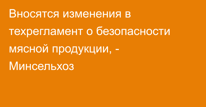 Вносятся изменения в техрегламент о безопасности мясной продукции, - Минсельхоз