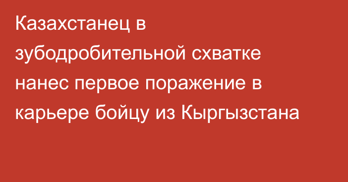 Казахстанец в зубодробительной схватке нанес первое поражение в карьере бойцу из Кыргызстана