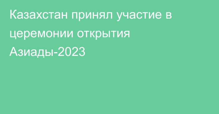 Казахстан принял участие в церемонии открытия Азиады-2023