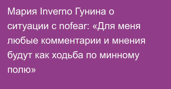 Мария Inverno Гунина о ситуации с nofear: «Для меня любые комментарии и мнения будут как ходьба по минному полю»