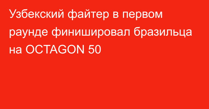 Узбекский файтер в первом раунде финишировал бразильца на OCTAGON 50