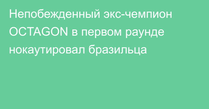 Непобежденный экс-чемпион OCTAGON в первом раунде нокаутировал бразильца