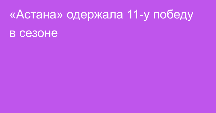 «Астана» одержала 11-у победу в сезоне