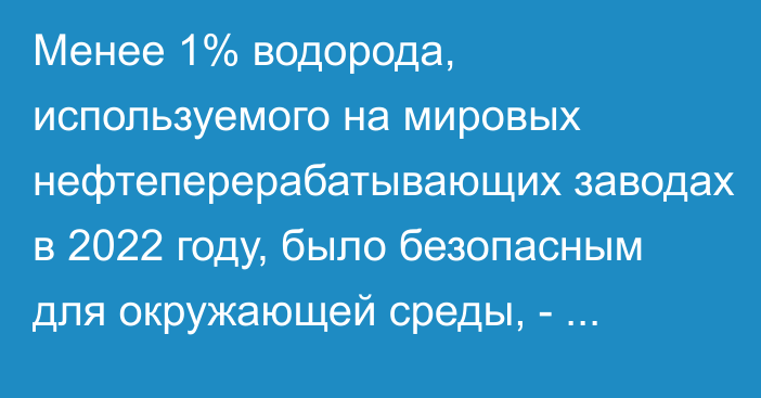 Менее 1% водорода, используемого на мировых нефтеперерабатывающих заводах в 2022 году, было безопасным для окружающей среды, - исследование 