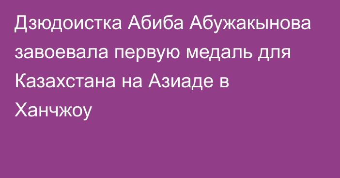 Дзюдоистка Абиба Абужакынова завоевала первую медаль для Казахстана на Азиаде в Ханчжоу