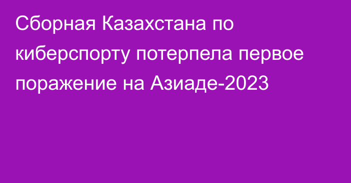 Сборная Казахстана по киберспорту потерпела первое поражение на Азиаде-2023