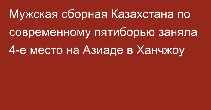 Мужская сборная Казахстана по современному пятиборью заняла 4-е место на Азиаде в Ханчжоу