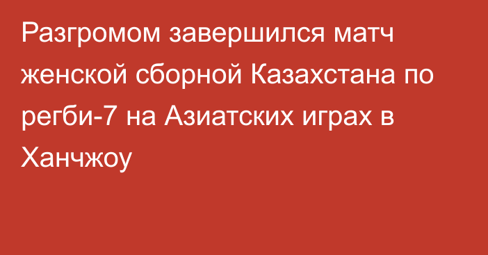 Разгромом завершился матч женской сборной Казахстана по регби-7 на Азиатских играх в Ханчжоу