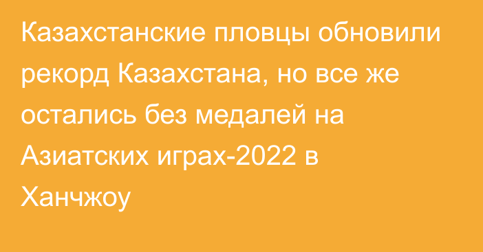 Казахстанские пловцы обновили рекорд Казахстана, но все же остались без медалей на Азиатских играх-2022 в Ханчжоу