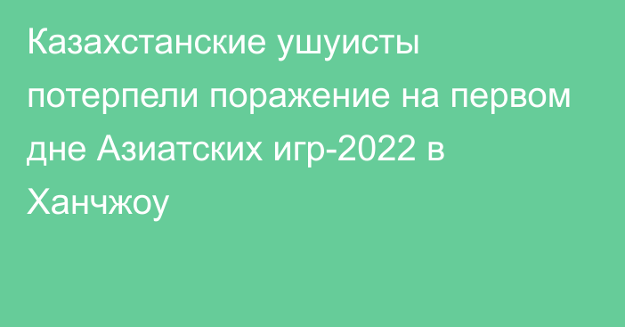 Казахстанские ушуисты потерпели поражение на первом дне Азиатских игр-2022 в Ханчжоу