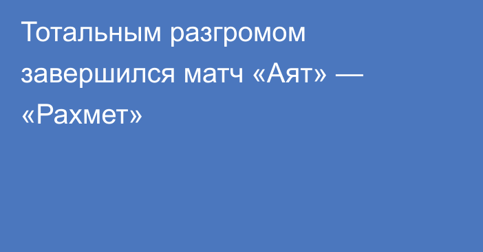 Тотальным разгромом завершился матч «Аят» — «Рахмет»