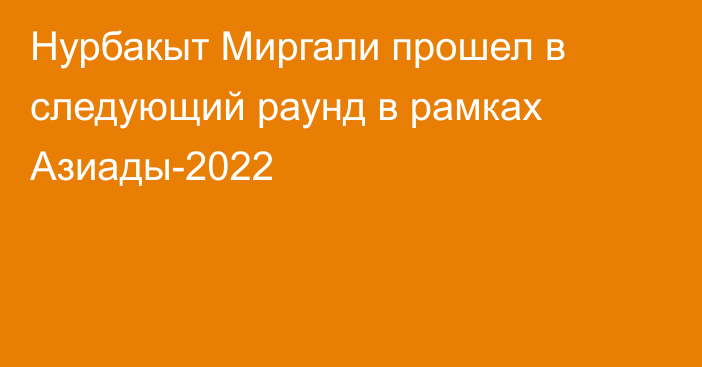 Нурбакыт Миргали прошел в следующий раунд в рамках Азиады-2022