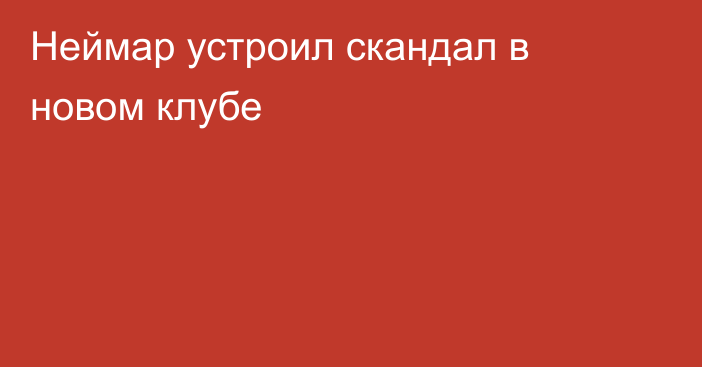 Неймар устроил скандал в новом клубе