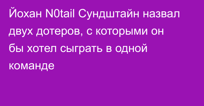 Йохан N0tail Сундштайн назвал двух дотеров, с которыми он бы хотел сыграть в одной команде