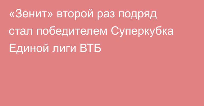 «Зенит» второй раз подряд стал победителем Суперкубка Единой лиги ВТБ