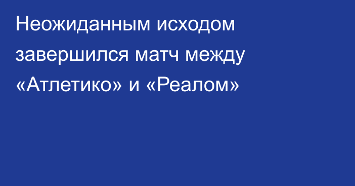 Неожиданным исходом завершился матч между «Атлетико» и «Реалом»