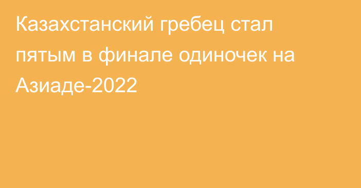 Казахстанский гребец стал пятым в финале одиночек на Азиаде-2022