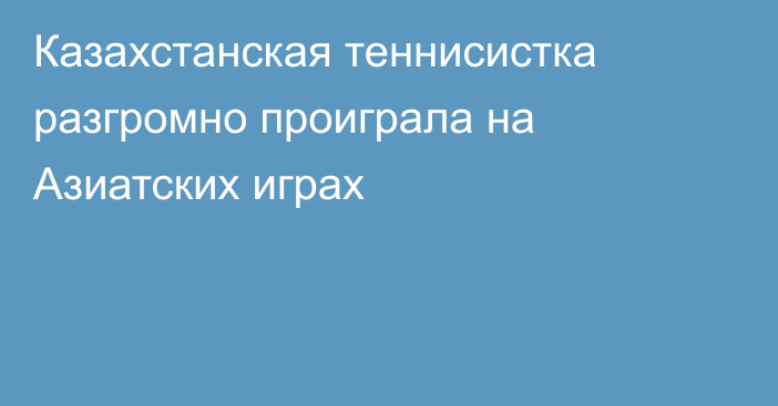 Казахстанская теннисистка разгромно проиграла на Азиатских играх