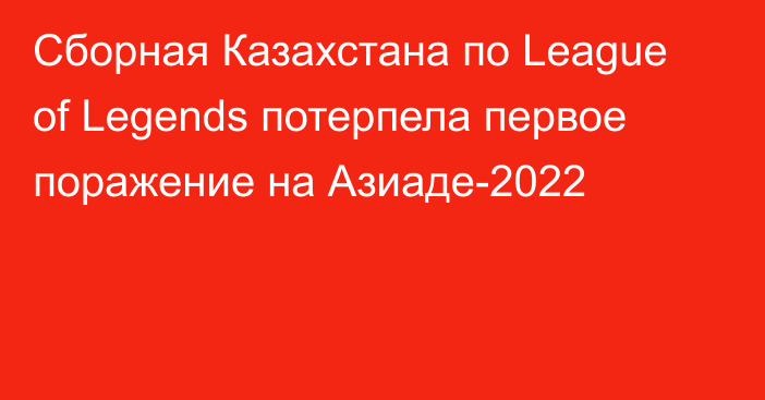 Сборная Казахстана по League of Legends потерпела первое поражение на Азиаде-2022