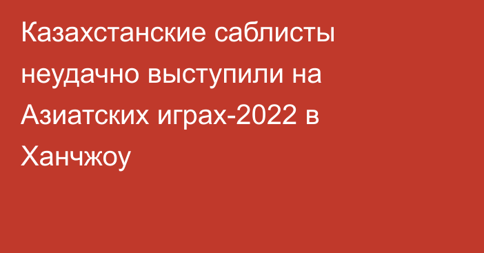 Казахстанские саблисты неудачно выступили на Азиатских играх-2022 в Ханчжоу