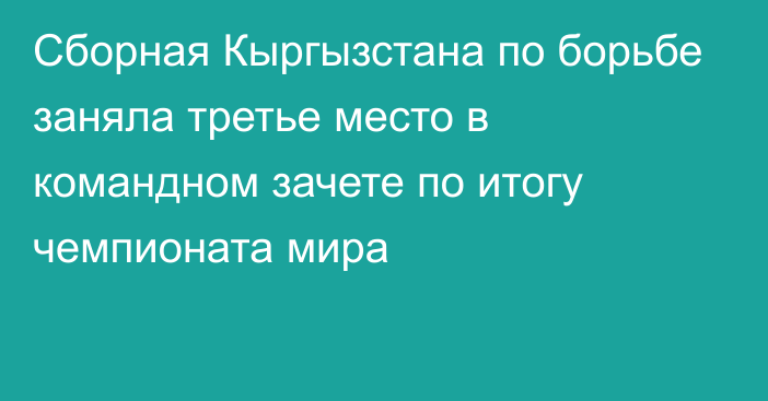 Сборная Кыргызстана по борьбе заняла третье место в командном зачете по итогу чемпионата мира