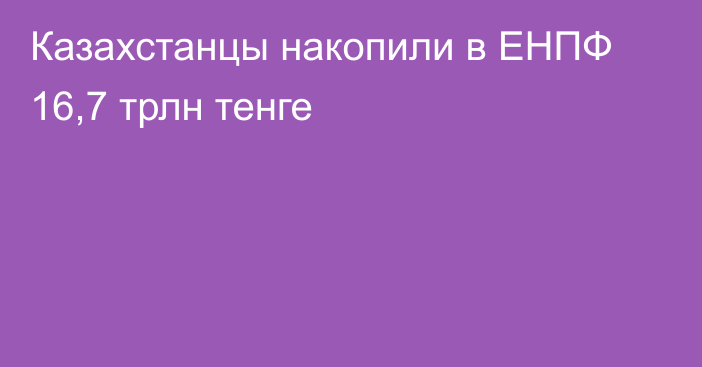 Казахстанцы накопили в ЕНПФ 16,7 трлн тенге