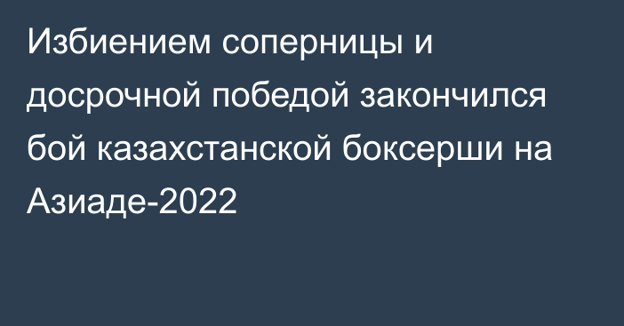 Избиением соперницы и досрочной победой закончился бой казахстанской боксерши на Азиаде-2022