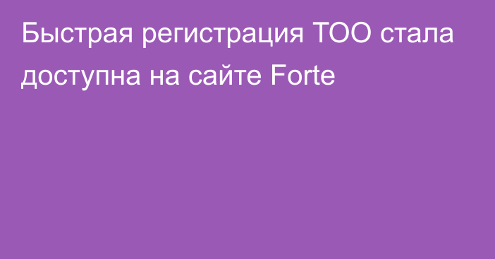 Быстрая регистрация ТОО стала доступна на сайте Forte
